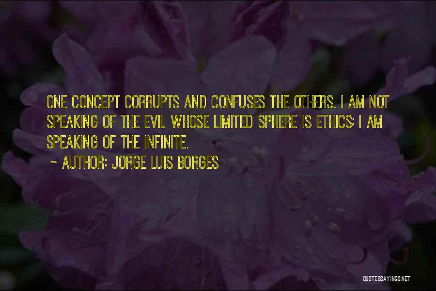 Jorge Luis Borges Quotes: One Concept Corrupts And Confuses The Others. I Am Not Speaking Of The Evil Whose Limited Sphere Is Ethics; I