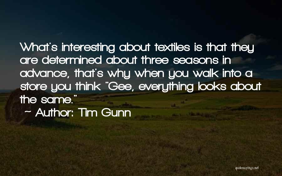Tim Gunn Quotes: What's Interesting About Textiles Is That They Are Determined About Three Seasons In Advance, That's Why When You Walk Into