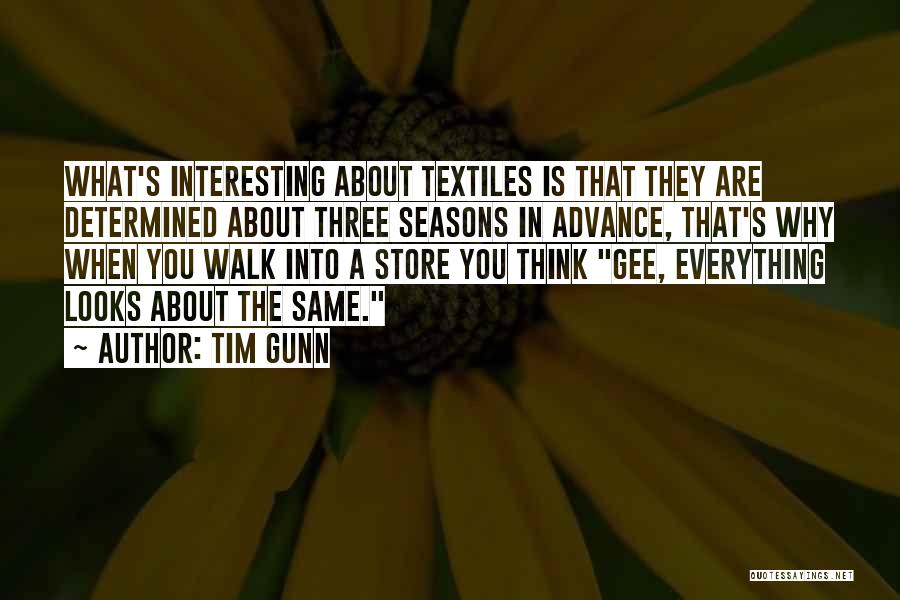 Tim Gunn Quotes: What's Interesting About Textiles Is That They Are Determined About Three Seasons In Advance, That's Why When You Walk Into