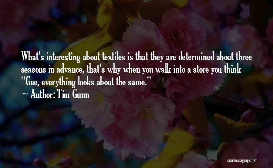 Tim Gunn Quotes: What's Interesting About Textiles Is That They Are Determined About Three Seasons In Advance, That's Why When You Walk Into