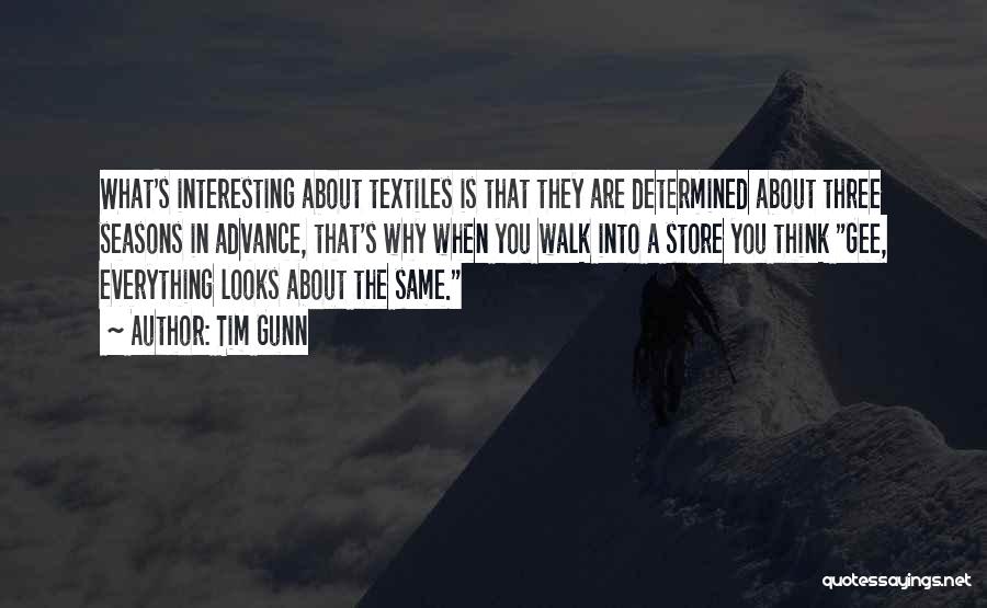 Tim Gunn Quotes: What's Interesting About Textiles Is That They Are Determined About Three Seasons In Advance, That's Why When You Walk Into