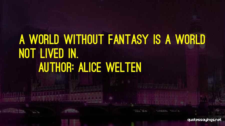 Alice Welten Quotes: A World Without Fantasy Is A World Not Lived In.