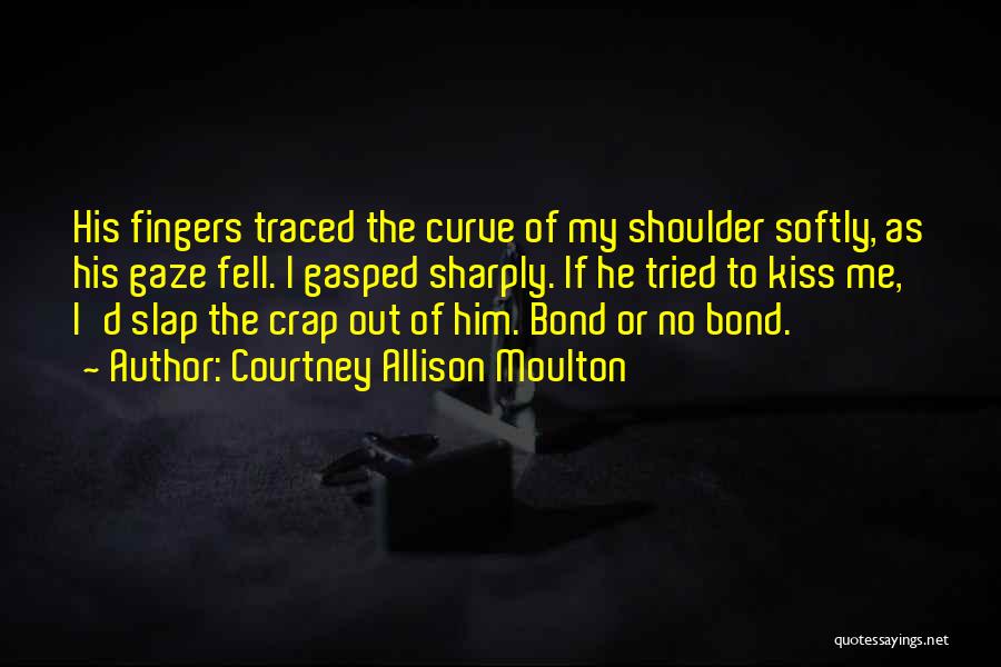 Courtney Allison Moulton Quotes: His Fingers Traced The Curve Of My Shoulder Softly, As His Gaze Fell. I Gasped Sharply. If He Tried To