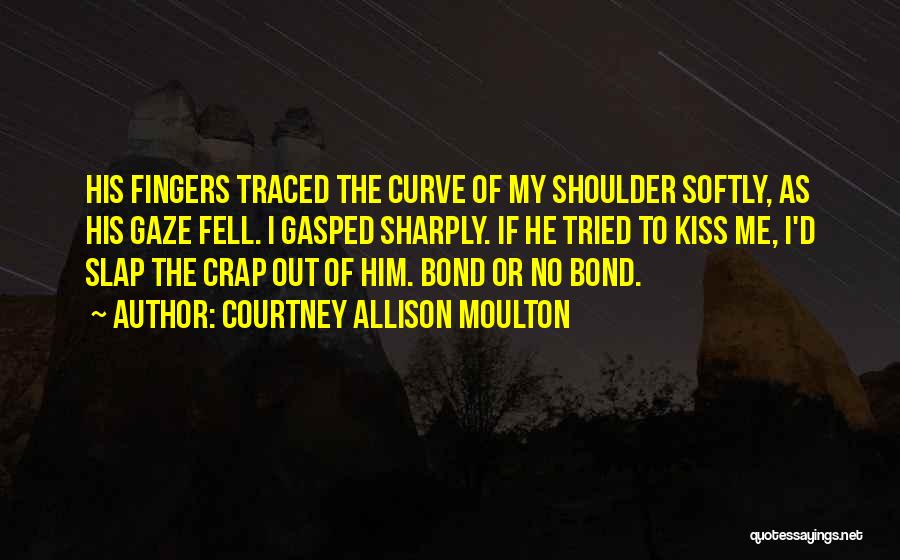 Courtney Allison Moulton Quotes: His Fingers Traced The Curve Of My Shoulder Softly, As His Gaze Fell. I Gasped Sharply. If He Tried To