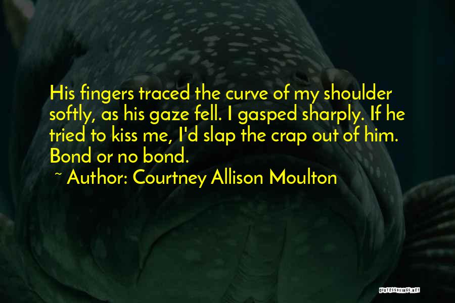 Courtney Allison Moulton Quotes: His Fingers Traced The Curve Of My Shoulder Softly, As His Gaze Fell. I Gasped Sharply. If He Tried To