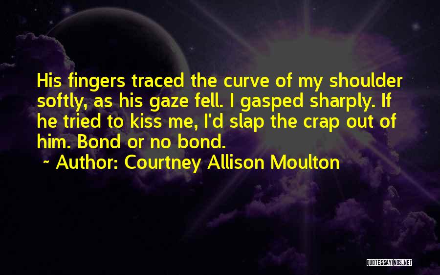 Courtney Allison Moulton Quotes: His Fingers Traced The Curve Of My Shoulder Softly, As His Gaze Fell. I Gasped Sharply. If He Tried To