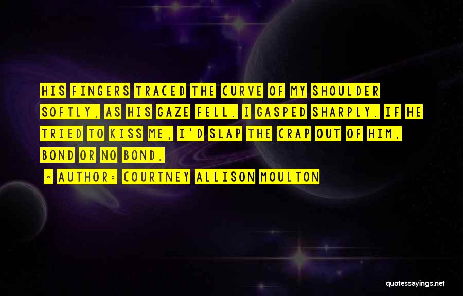 Courtney Allison Moulton Quotes: His Fingers Traced The Curve Of My Shoulder Softly, As His Gaze Fell. I Gasped Sharply. If He Tried To