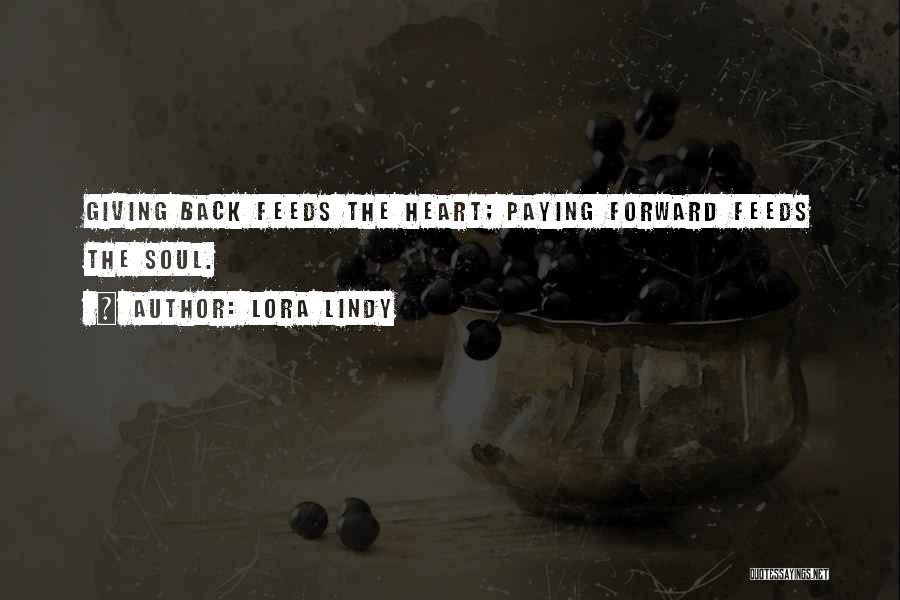 Lora Lindy Quotes: Giving Back Feeds The Heart; Paying Forward Feeds The Soul.