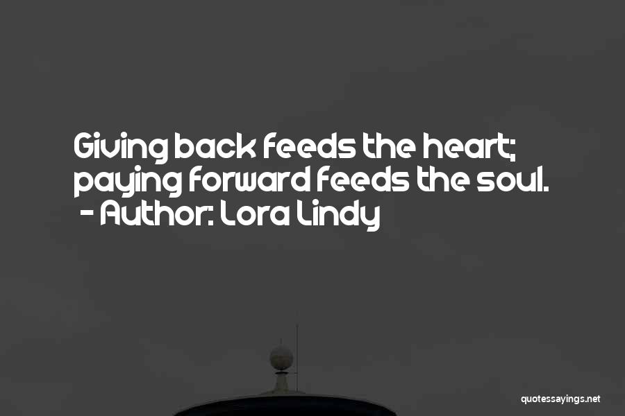 Lora Lindy Quotes: Giving Back Feeds The Heart; Paying Forward Feeds The Soul.