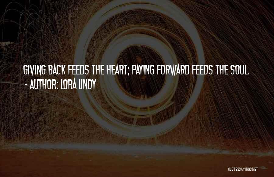 Lora Lindy Quotes: Giving Back Feeds The Heart; Paying Forward Feeds The Soul.