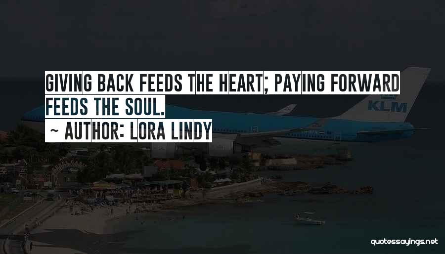 Lora Lindy Quotes: Giving Back Feeds The Heart; Paying Forward Feeds The Soul.