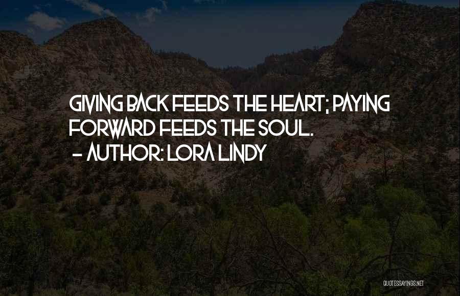 Lora Lindy Quotes: Giving Back Feeds The Heart; Paying Forward Feeds The Soul.