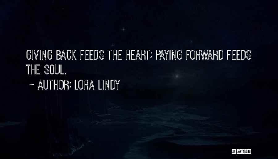 Lora Lindy Quotes: Giving Back Feeds The Heart; Paying Forward Feeds The Soul.