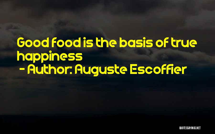 Auguste Escoffier Quotes: Good Food Is The Basis Of True Happiness