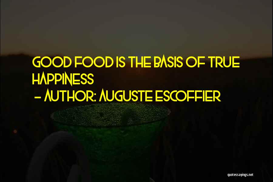 Auguste Escoffier Quotes: Good Food Is The Basis Of True Happiness