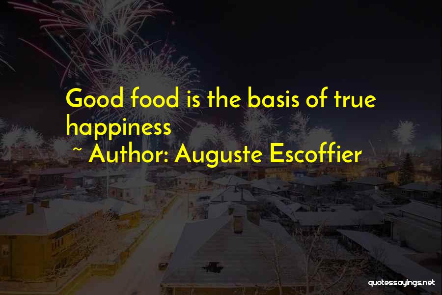 Auguste Escoffier Quotes: Good Food Is The Basis Of True Happiness