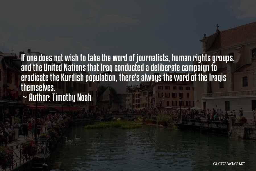 Timothy Noah Quotes: If One Does Not Wish To Take The Word Of Journalists, Human Rights Groups, And The United Nations That Iraq