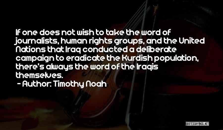 Timothy Noah Quotes: If One Does Not Wish To Take The Word Of Journalists, Human Rights Groups, And The United Nations That Iraq