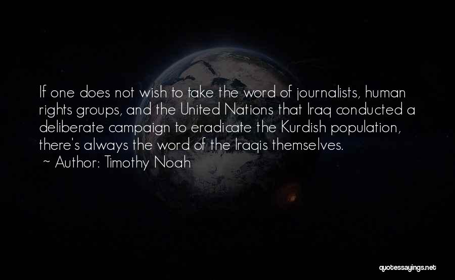 Timothy Noah Quotes: If One Does Not Wish To Take The Word Of Journalists, Human Rights Groups, And The United Nations That Iraq