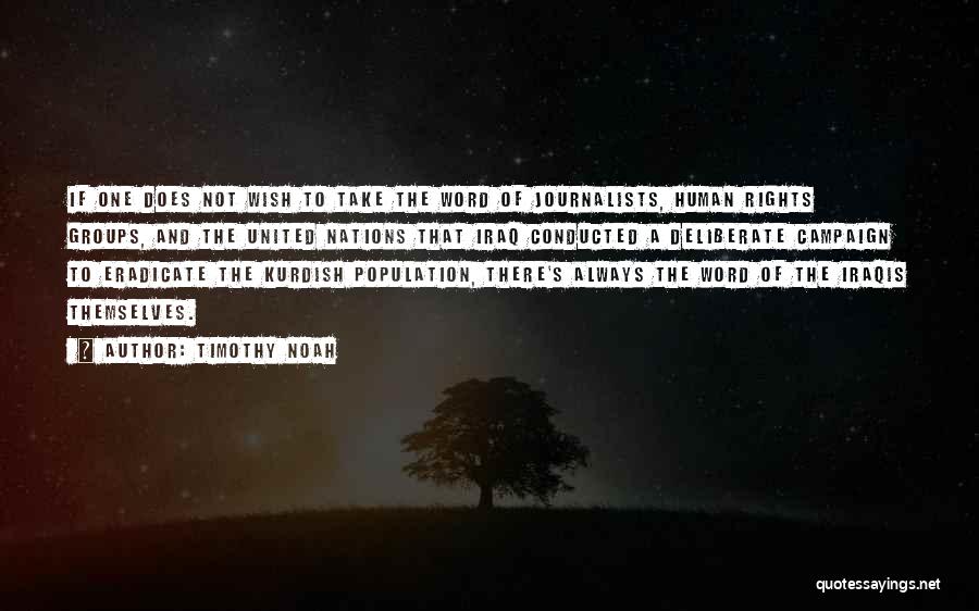 Timothy Noah Quotes: If One Does Not Wish To Take The Word Of Journalists, Human Rights Groups, And The United Nations That Iraq