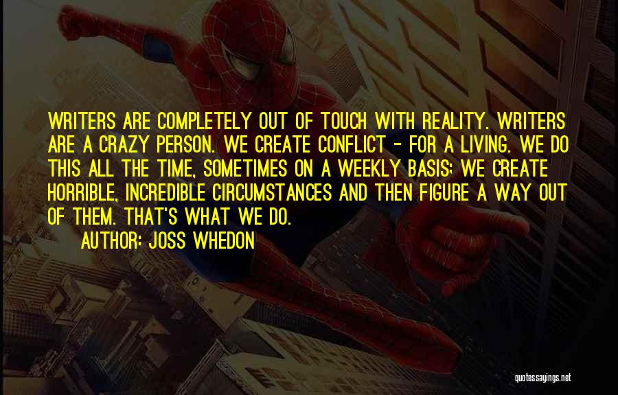 Joss Whedon Quotes: Writers Are Completely Out Of Touch With Reality. Writers Are A Crazy Person. We Create Conflict - For A Living.