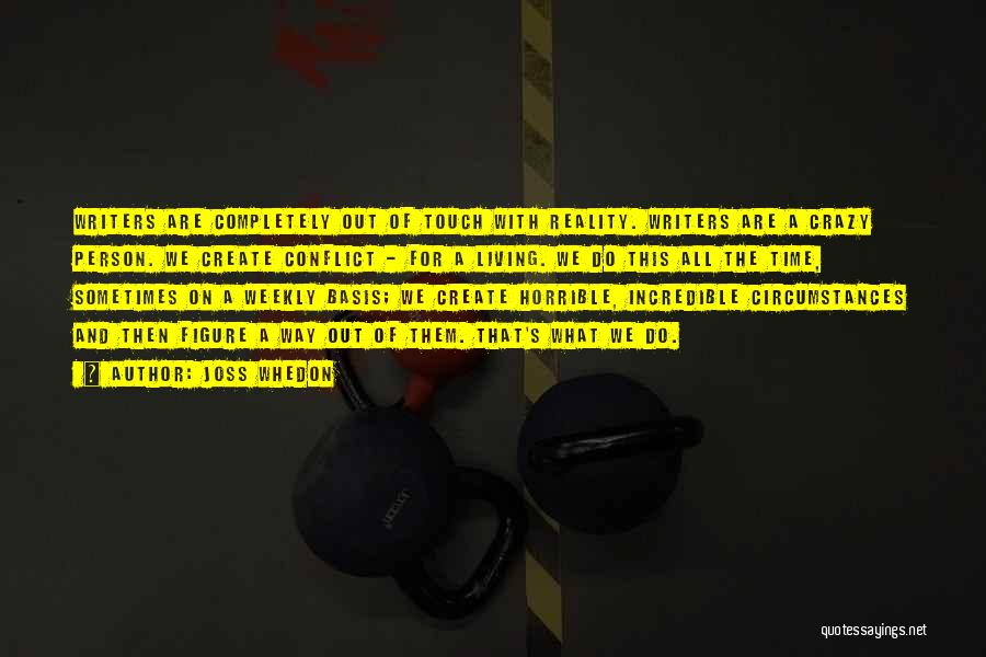 Joss Whedon Quotes: Writers Are Completely Out Of Touch With Reality. Writers Are A Crazy Person. We Create Conflict - For A Living.