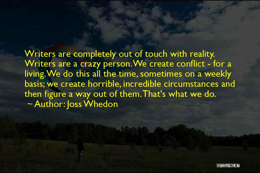 Joss Whedon Quotes: Writers Are Completely Out Of Touch With Reality. Writers Are A Crazy Person. We Create Conflict - For A Living.