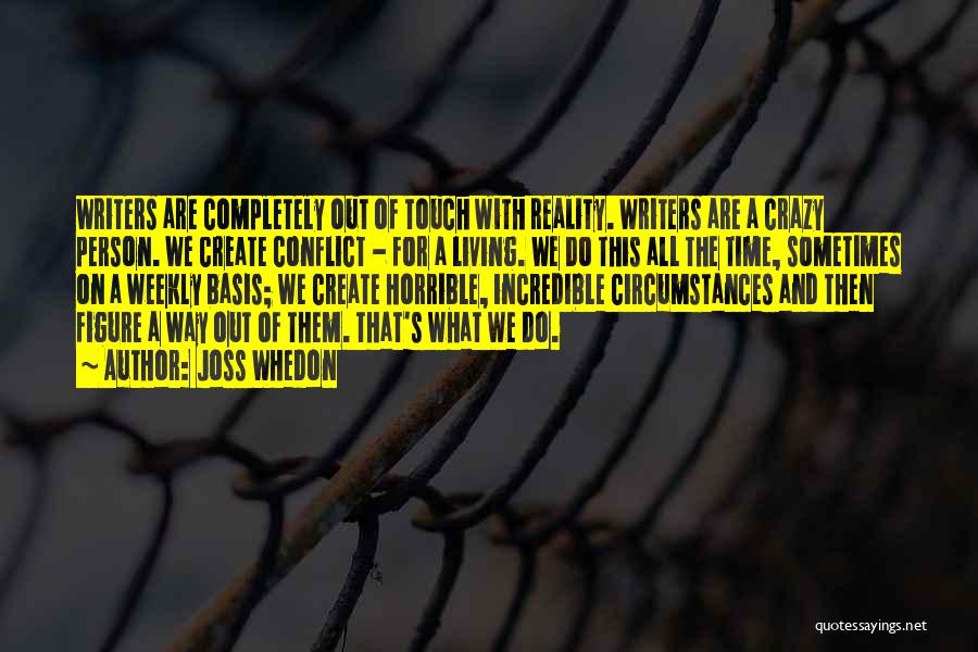 Joss Whedon Quotes: Writers Are Completely Out Of Touch With Reality. Writers Are A Crazy Person. We Create Conflict - For A Living.