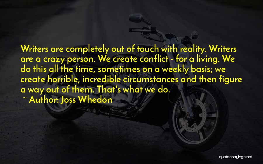 Joss Whedon Quotes: Writers Are Completely Out Of Touch With Reality. Writers Are A Crazy Person. We Create Conflict - For A Living.
