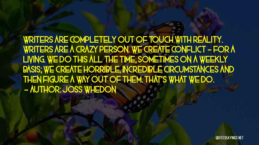 Joss Whedon Quotes: Writers Are Completely Out Of Touch With Reality. Writers Are A Crazy Person. We Create Conflict - For A Living.