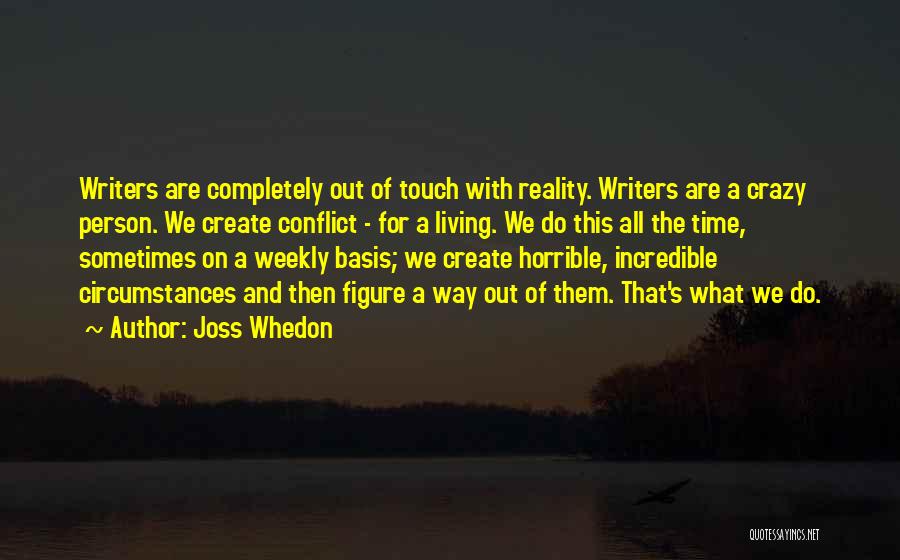 Joss Whedon Quotes: Writers Are Completely Out Of Touch With Reality. Writers Are A Crazy Person. We Create Conflict - For A Living.