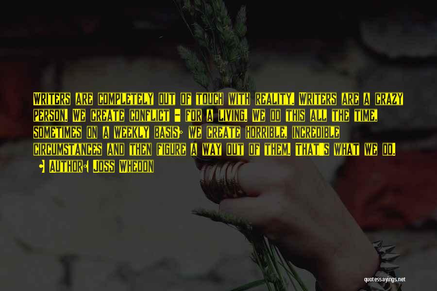 Joss Whedon Quotes: Writers Are Completely Out Of Touch With Reality. Writers Are A Crazy Person. We Create Conflict - For A Living.