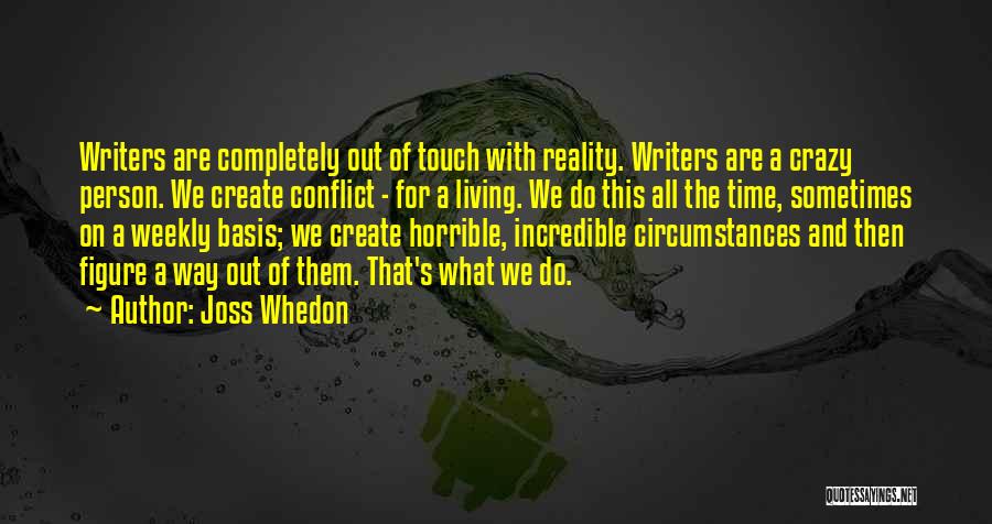 Joss Whedon Quotes: Writers Are Completely Out Of Touch With Reality. Writers Are A Crazy Person. We Create Conflict - For A Living.