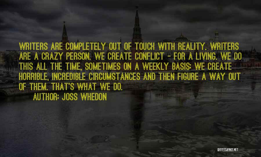 Joss Whedon Quotes: Writers Are Completely Out Of Touch With Reality. Writers Are A Crazy Person. We Create Conflict - For A Living.