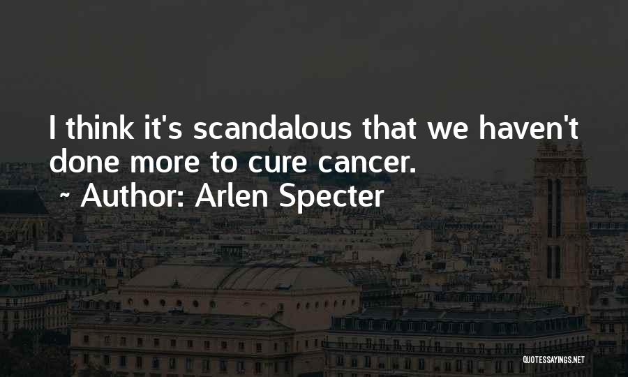 Arlen Specter Quotes: I Think It's Scandalous That We Haven't Done More To Cure Cancer.