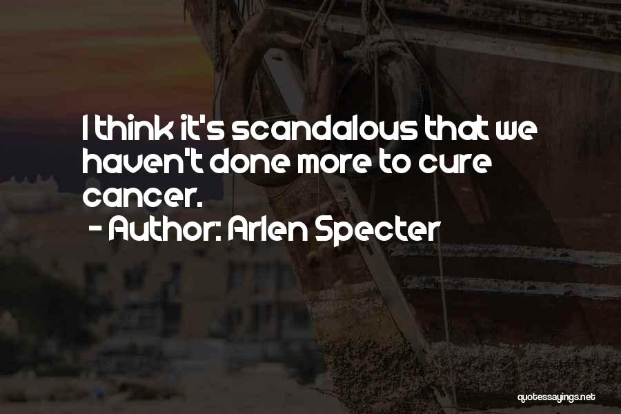 Arlen Specter Quotes: I Think It's Scandalous That We Haven't Done More To Cure Cancer.