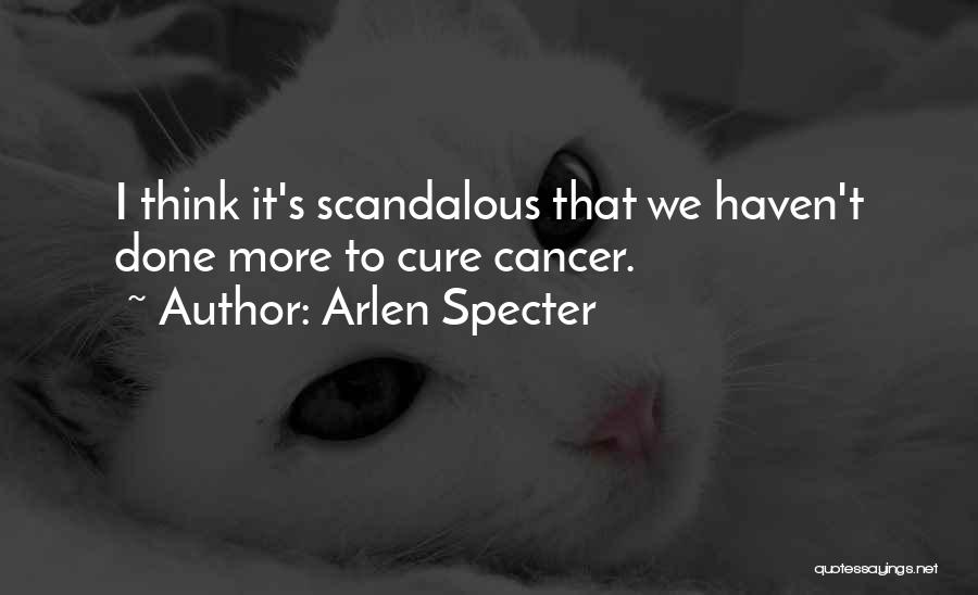 Arlen Specter Quotes: I Think It's Scandalous That We Haven't Done More To Cure Cancer.