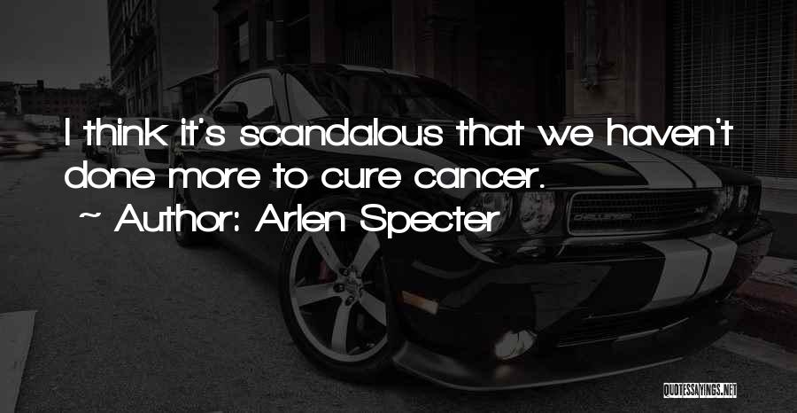 Arlen Specter Quotes: I Think It's Scandalous That We Haven't Done More To Cure Cancer.