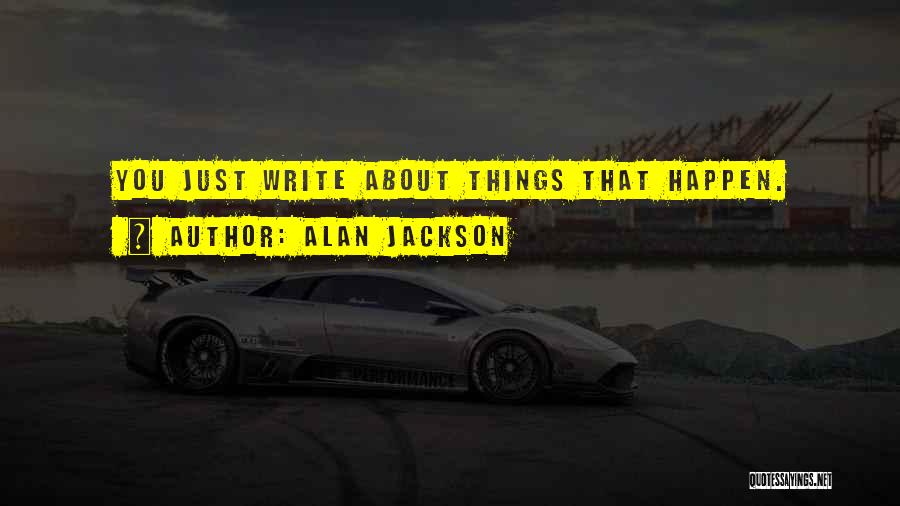 Alan Jackson Quotes: You Just Write About Things That Happen.