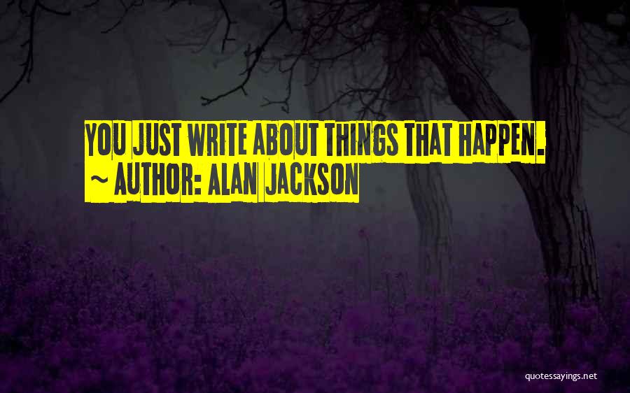 Alan Jackson Quotes: You Just Write About Things That Happen.