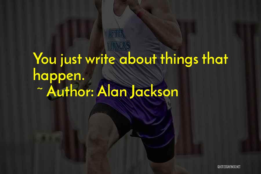 Alan Jackson Quotes: You Just Write About Things That Happen.