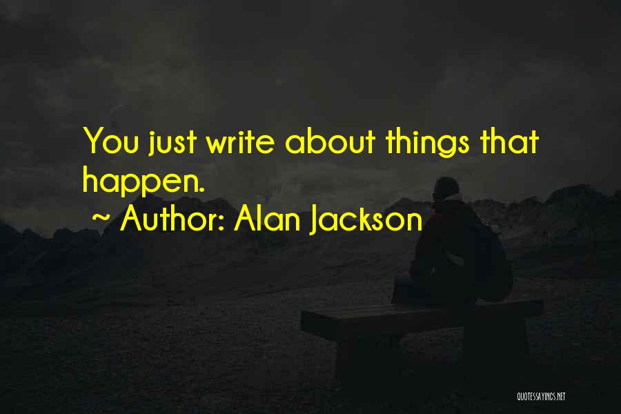 Alan Jackson Quotes: You Just Write About Things That Happen.