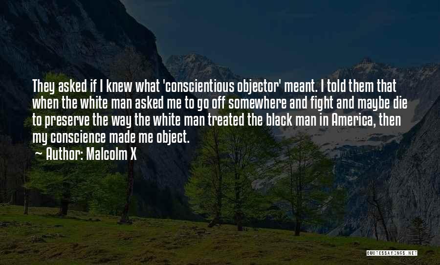 Malcolm X Quotes: They Asked If I Knew What 'conscientious Objector' Meant. I Told Them That When The White Man Asked Me To