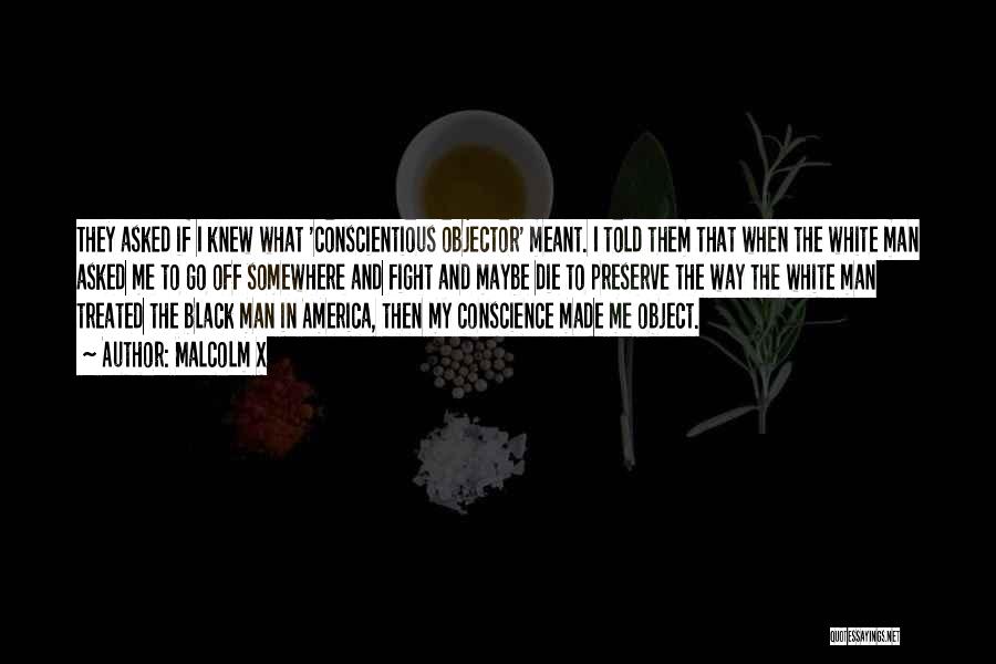 Malcolm X Quotes: They Asked If I Knew What 'conscientious Objector' Meant. I Told Them That When The White Man Asked Me To