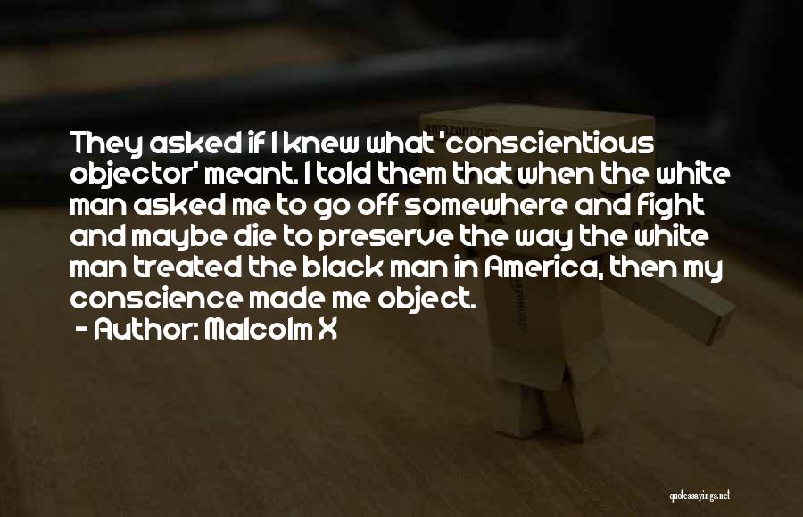 Malcolm X Quotes: They Asked If I Knew What 'conscientious Objector' Meant. I Told Them That When The White Man Asked Me To