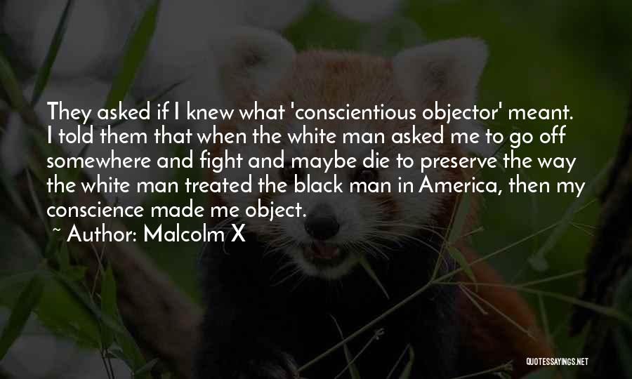 Malcolm X Quotes: They Asked If I Knew What 'conscientious Objector' Meant. I Told Them That When The White Man Asked Me To