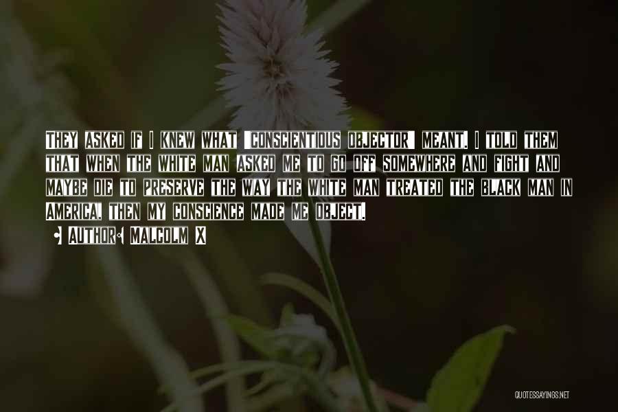 Malcolm X Quotes: They Asked If I Knew What 'conscientious Objector' Meant. I Told Them That When The White Man Asked Me To