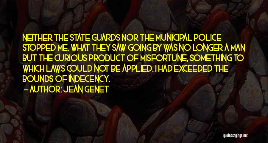 Jean Genet Quotes: Neither The State Guards Nor The Municipal Police Stopped Me. What They Saw Going By Was No Longer A Man