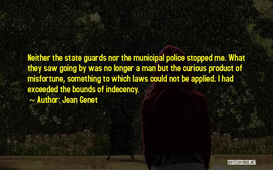 Jean Genet Quotes: Neither The State Guards Nor The Municipal Police Stopped Me. What They Saw Going By Was No Longer A Man