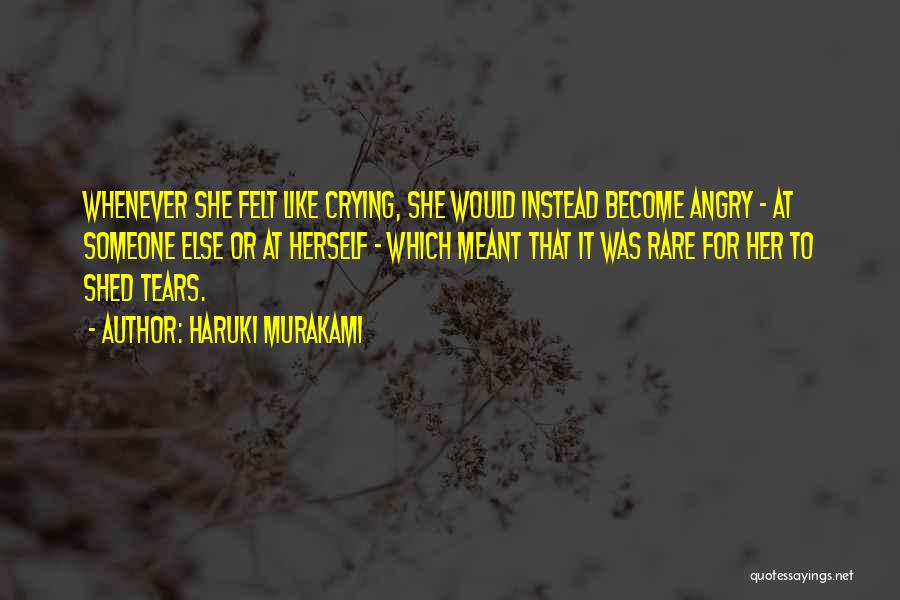 Haruki Murakami Quotes: Whenever She Felt Like Crying, She Would Instead Become Angry - At Someone Else Or At Herself - Which Meant